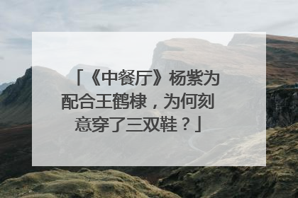 《中餐厅》杨紫为配合王鹤棣，为何刻意穿了三双鞋？
