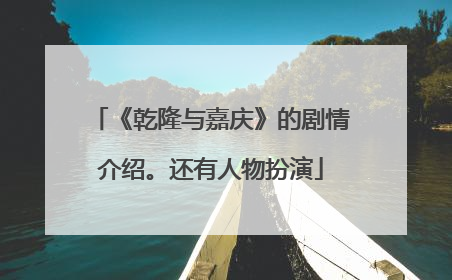 《乾隆与嘉庆》的剧情介绍。还有人物扮演