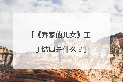 《乔家的儿女》王一丁结局是什么？