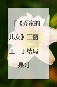 《乔家的儿女》三丽王一丁结局是?