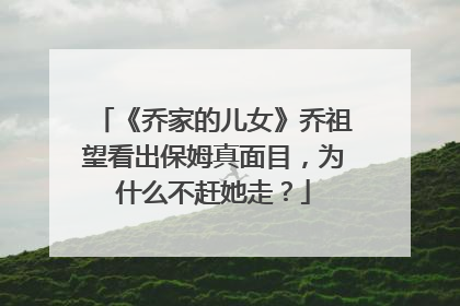 《乔家的儿女》乔祖望看出保姆真面目,为什么不赶她走?