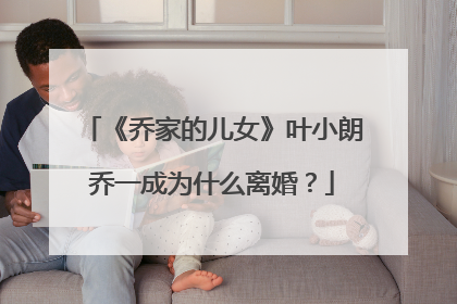 《乔家的儿女》叶小朗乔一成为什么离婚？