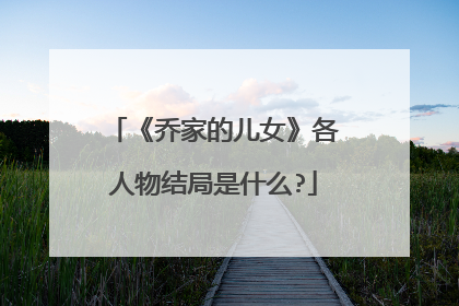 《乔家的儿女》各人物结局是什么?