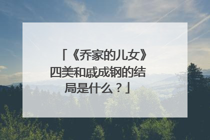 《乔家的儿女》四美和戚成钢的结局是什么？