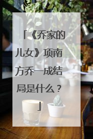 《乔家的儿女》项南方乔一成结局是什么?