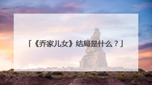 《乔家儿女》结局是什么？