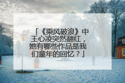 《乘风破浪》中王心凌突然翻红,她有哪些作品是我们童年的回忆?