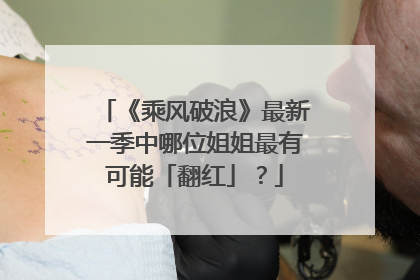 《乘风破浪》最新一季中哪位姐姐最有可能「翻红」？