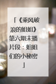 《乘风破浪的姐姐》第六期未播片段：姐姐们的小秘密