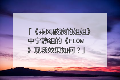 《乘风破浪的姐姐》中宁静组的《FLOW》现场效果如何？