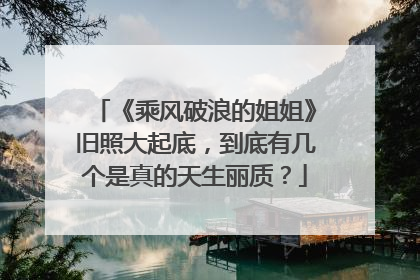 《乘风破浪的姐姐》旧照大起底，到底有几个是真的天生丽质？