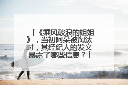 《乘风破浪的姐姐》，当初阿朵被淘汰时，其经纪人的发文暴露了哪些信息？
