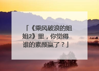 《乘风破浪的姐姐2》里，你觉得谁的素颜赢了？