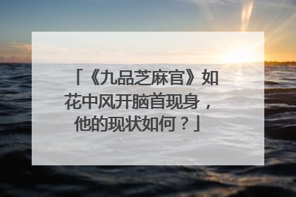 《九品芝麻官》如花中风开脑首现身,他的现状如何?