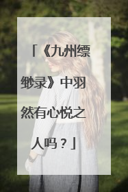 《九州缥缈录》中羽然有心悦之人吗？