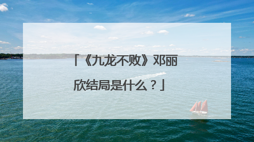 《九龙不败》邓丽欣结局是什么?