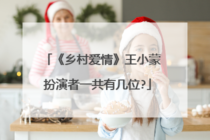 《乡村爱情》王小蒙扮演者一共有几位?