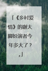 《乡村爱情》的谢大脚扮演者今年多大了?,