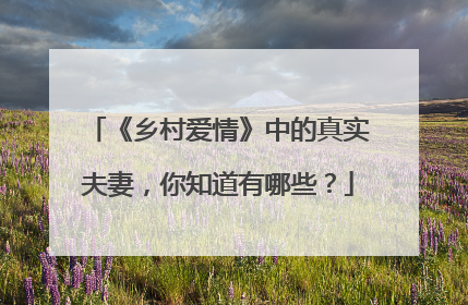 《乡村爱情》中的真实夫妻，你知道有哪些？