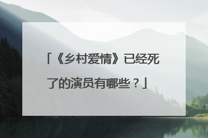 《乡村爱情》已经死了的演员有哪些？