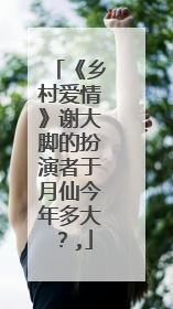 《乡村爱情》谢大脚的扮演者于月仙今年多大？,