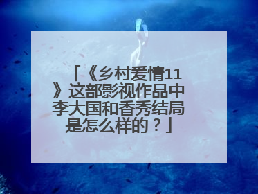 《乡村爱情11》这部影视作品中李大国和香秀结局是怎么样的？