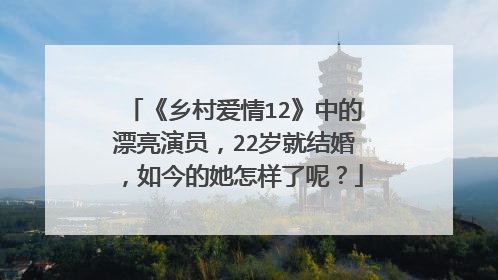 《乡村爱情12》中的漂亮演员，22岁就结婚，如今的她怎样了呢？