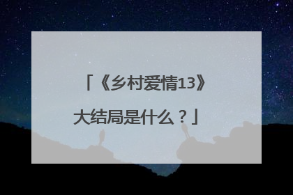 《乡村爱情13》大结局是什么？