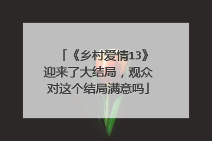 《乡村爱情13》迎来了大结局,观众对这个结局满意吗