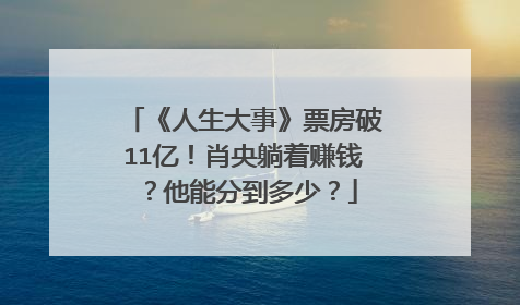 《人生大事》票房破11亿！肖央躺着赚钱？他能分到多少？
