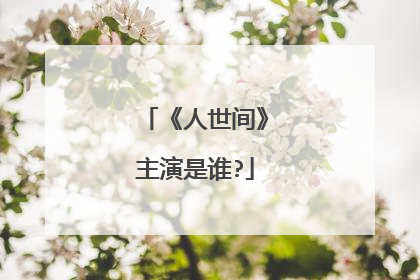 《人世间》主演是谁?
