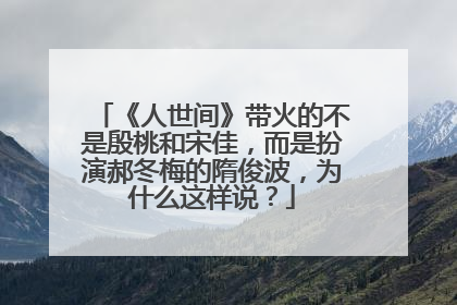《人世间》带火的不是殷桃和宋佳，而是扮演郝冬梅的隋俊波，为什么这样说？