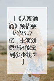 《人潮汹涌》预估票房仅5.7亿，主演刘德华还能拿到多少钱？