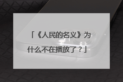 《人民的名义》为什么不在播放了?