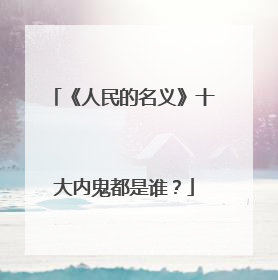 《人民的名义》十大内鬼都是谁？