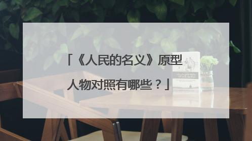 《人民的名义》原型人物对照有哪些？