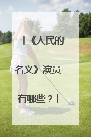 《人民的名义》演员有哪些?