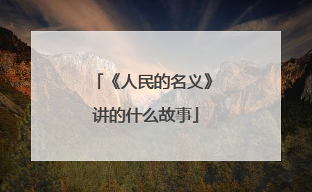 《人民的名义》讲的什么故事