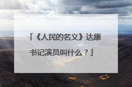 《人民的名义》达康书记演员叫什么?