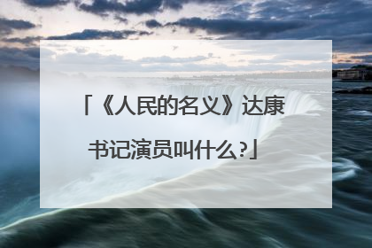 《人民的名义》达康书记演员叫什么?