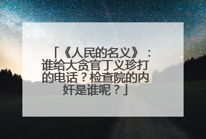《人民的名义》：谁给大贪官丁义珍打的电话？检查院的内奸是谁呢？