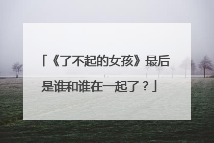 《了不起的女孩》最后是谁和谁在一起了?