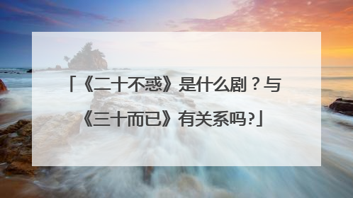 《二十不惑》是什么剧？与《三十而已》有关系吗?