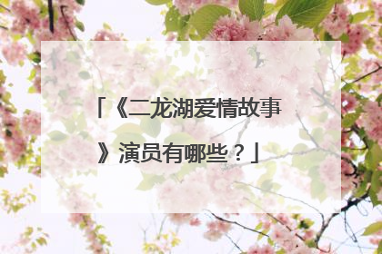 《二龙湖爱情故事》演员有哪些？
