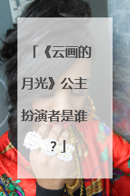 《云画的月光》公主扮演者是谁?