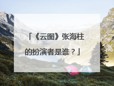 《云图》张海柱的扮演者是谁？