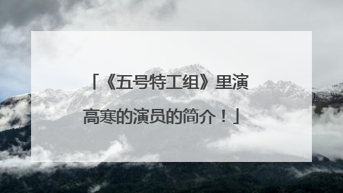 《五号特工组》里演高寒的演员的简介!