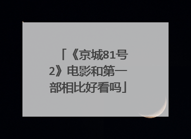 《京城81号2》电影和第一部相比好看吗