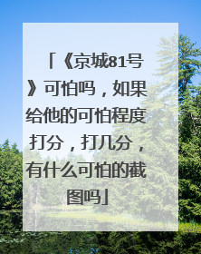 《京城81号》可怕吗，如果给他的可怕程度打分，打几分，有什么可怕的截图吗