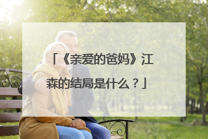 《亲爱的爸妈》江森的结局是什么？